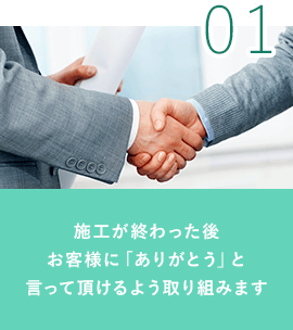 01.施工が終わった後お客様に「ありがとう」と言って頂けるよう取り組みます