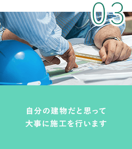 03.自分の建物だと思って大事に施工を行います